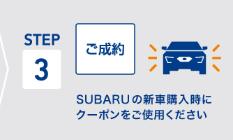STEP3 ご成約：SUBARUの新車購入時にクーポンをご使用ください