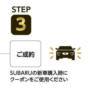 STEP3 ご成約：SUBARUの新車購入時にクーポンをご使用ください