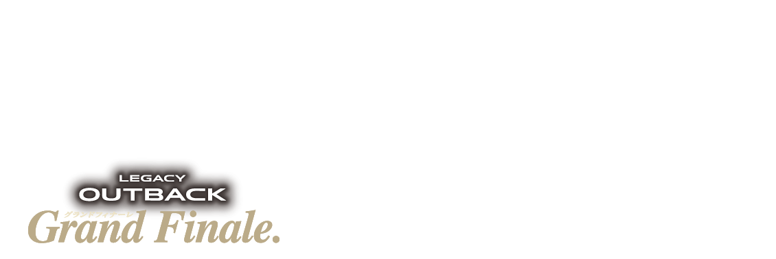 レガシィ アウトバック グランドフィナーレ　2025年3月末いよいよ注文受付を終了（※想定を上回るご注文を頂いた場合、3月31日以前に注文受付を終了する可能性があります。※注文受付終了後は、在庫車での対応となります。詳しくはスタッフにお問い合わせ下さい。）