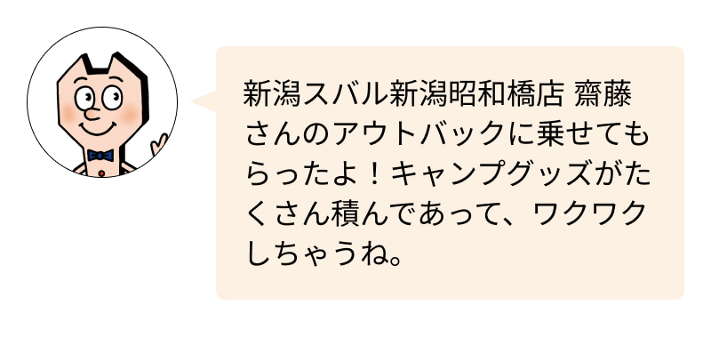 カートピア 新潟スバル新潟昭和橋店 齋藤さんのアウトバックに乗せてもらったよ！キャンプグッズがたくさん積んであって、ワクワクしちゃうね | SUBARU