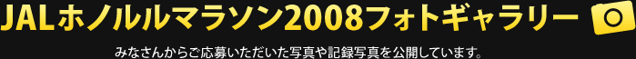 JALホノルルマラソン2008フォトギャラリー　みなさんからご応募いただいた写真や記録写真を公開しています。