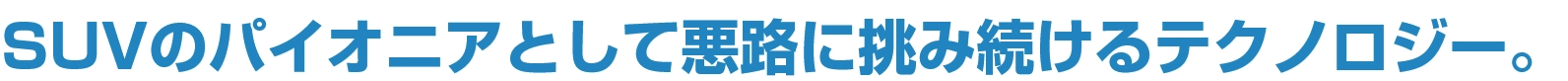 SUVのパイオニアとして悪路に挑み続けるテクノロジー。